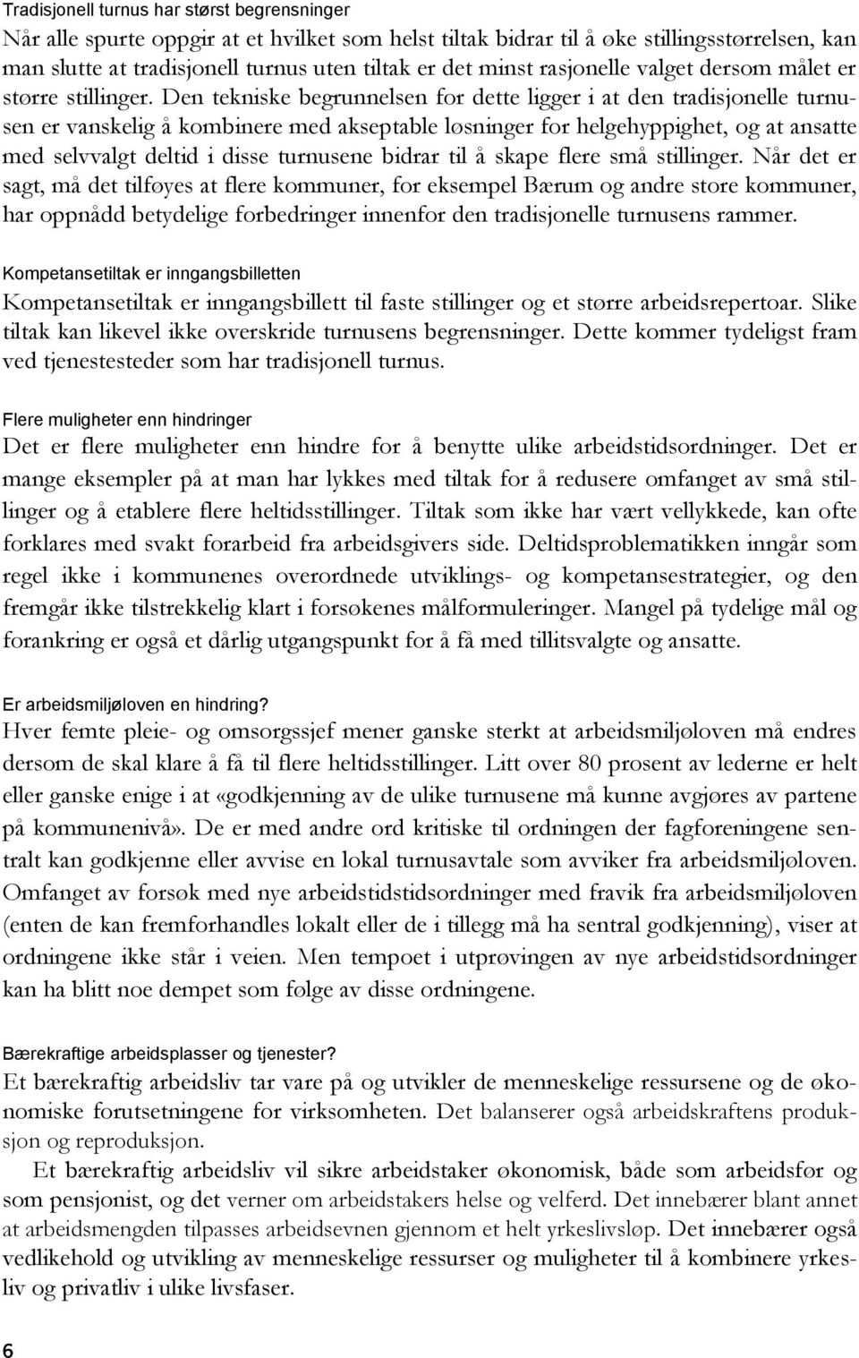 Den tekniske begrunnelsen for dette ligger i at den tradisjonelle turnusen er vanskelig å kombinere med akseptable løsninger for helgehyppighet, og at ansatte med selvvalgt deltid i disse turnusene