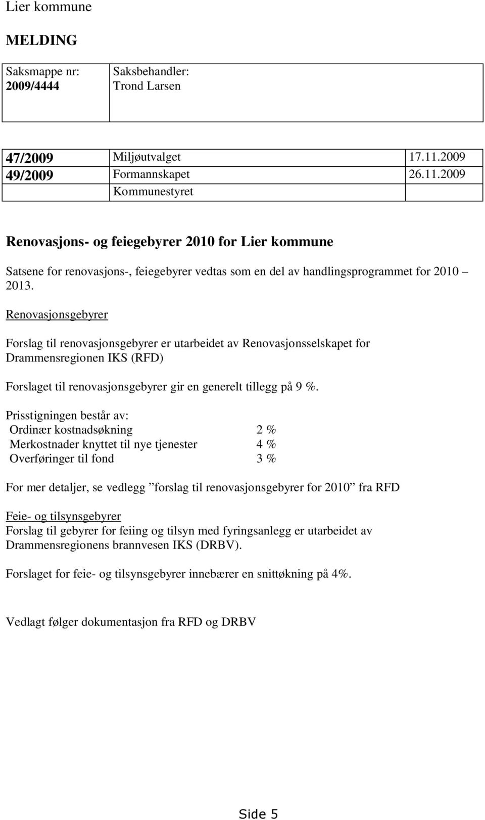 Renovasjonsgebyrer Forslag til renovasjonsgebyrer er utarbeidet av Renovasjonsselskapet for Drammensregionen IKS (RFD) Forslaget til renovasjonsgebyrer gir en generelt tillegg på 9 %.