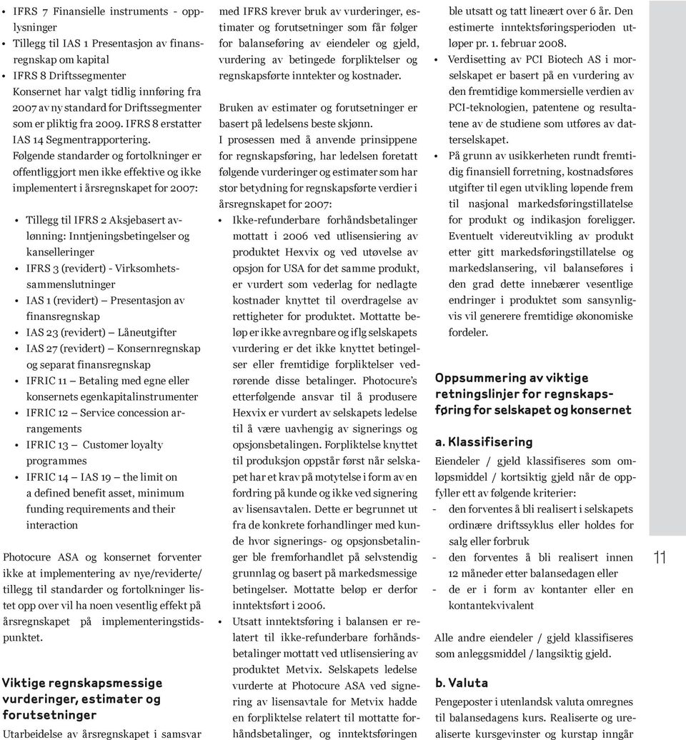 Følgende standarder og fortolkninger er offentliggjort men ikke effektive og ikke implementert i årsregnskapet for 2007: Tillegg til IFRS 2 Aksjebasert av- lønning: Inntjeningsbetingelser og