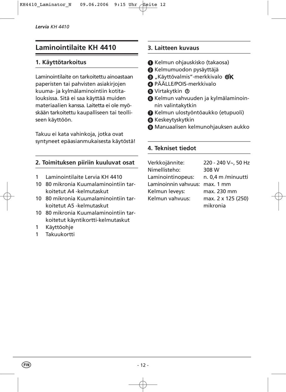 Laitetta ei ole myöskään tarkoitettu kaupalliseen tai teolliseen käyttöön. Takuu ei kata vahinkoja, jotka ovat syntyneet epäasianmukaisesta käytöstä! 2.