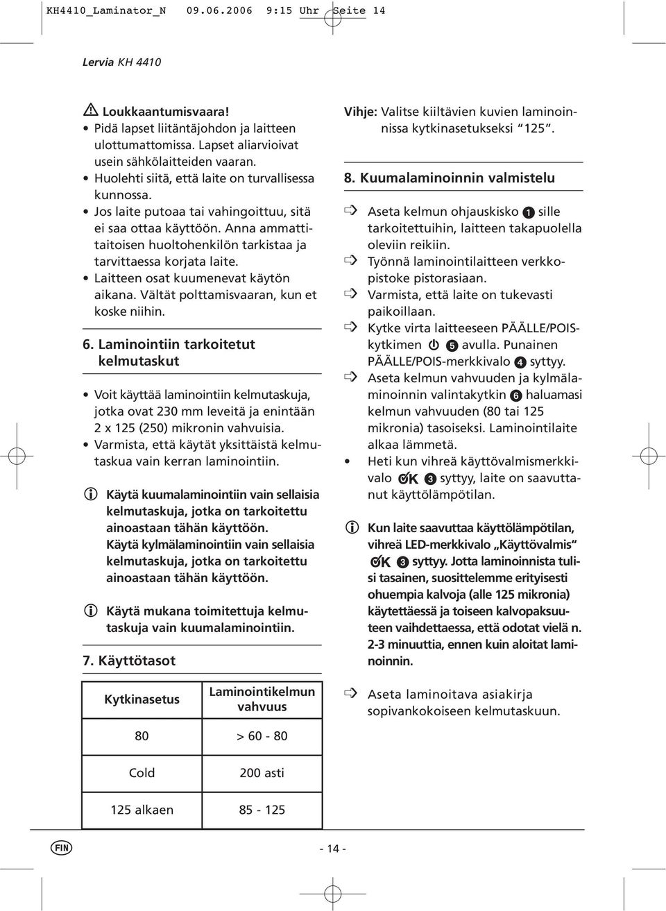 Laitteen osat kuumenevat käytön aikana. Vältät polttamisvaaran, kun et koske niihin. 6.