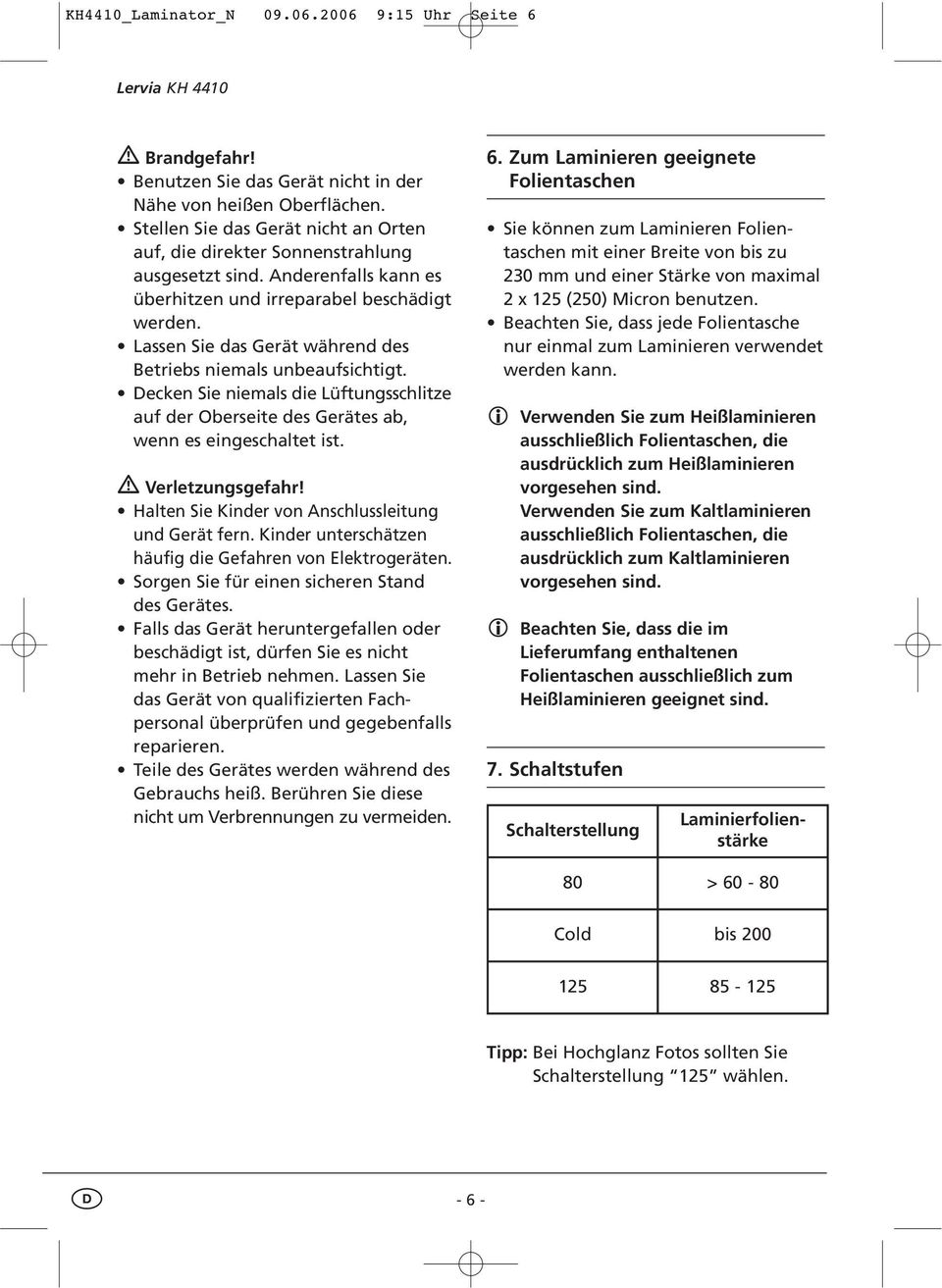 Lassen Sie das Gerät während des Betriebs niemals unbeaufsichtigt. Decken Sie niemals die Lüftungsschlitze auf der Oberseite des Gerätes ab, wenn es eingeschaltet ist. Verletzungsgefahr!