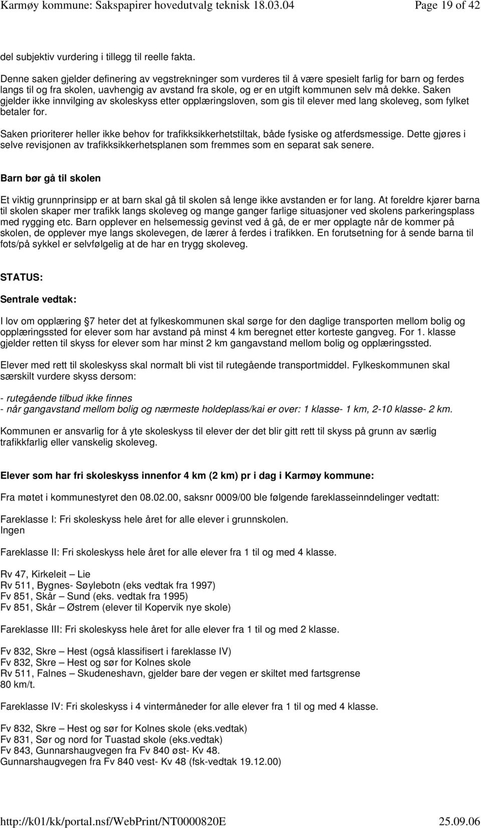 dekke. Saken gjelder ikke innvilging av skoleskyss etter opplæringsloven, som gis til elever med lang skoleveg, som fylket betaler for.