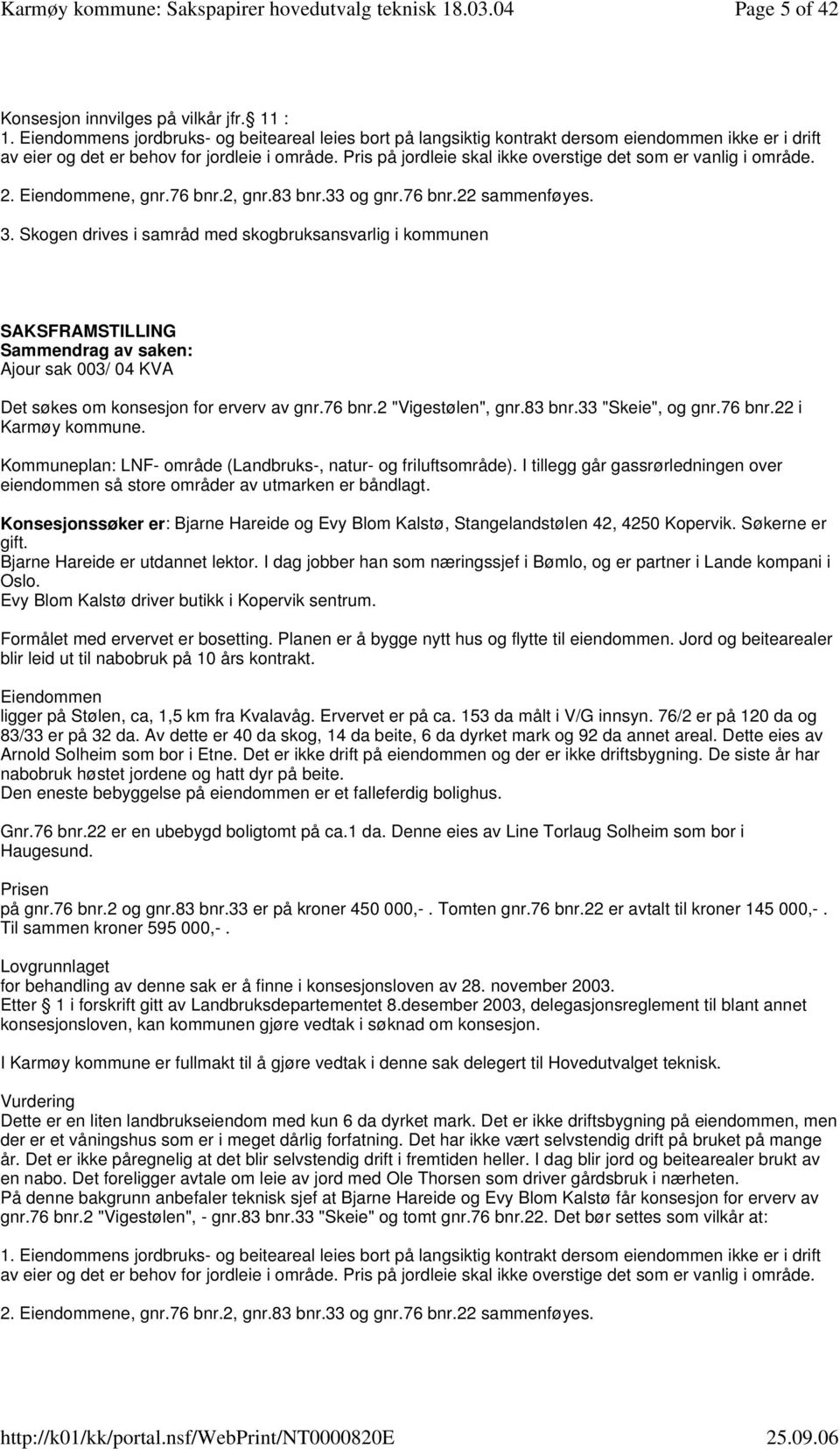 Pris på jordleie skal ikke overstige det som er vanlig i område. 2. Eiendommene, gnr.76 bnr.2, gnr.83 bnr.33 og gnr.76 bnr.22 sammenføyes. 3.