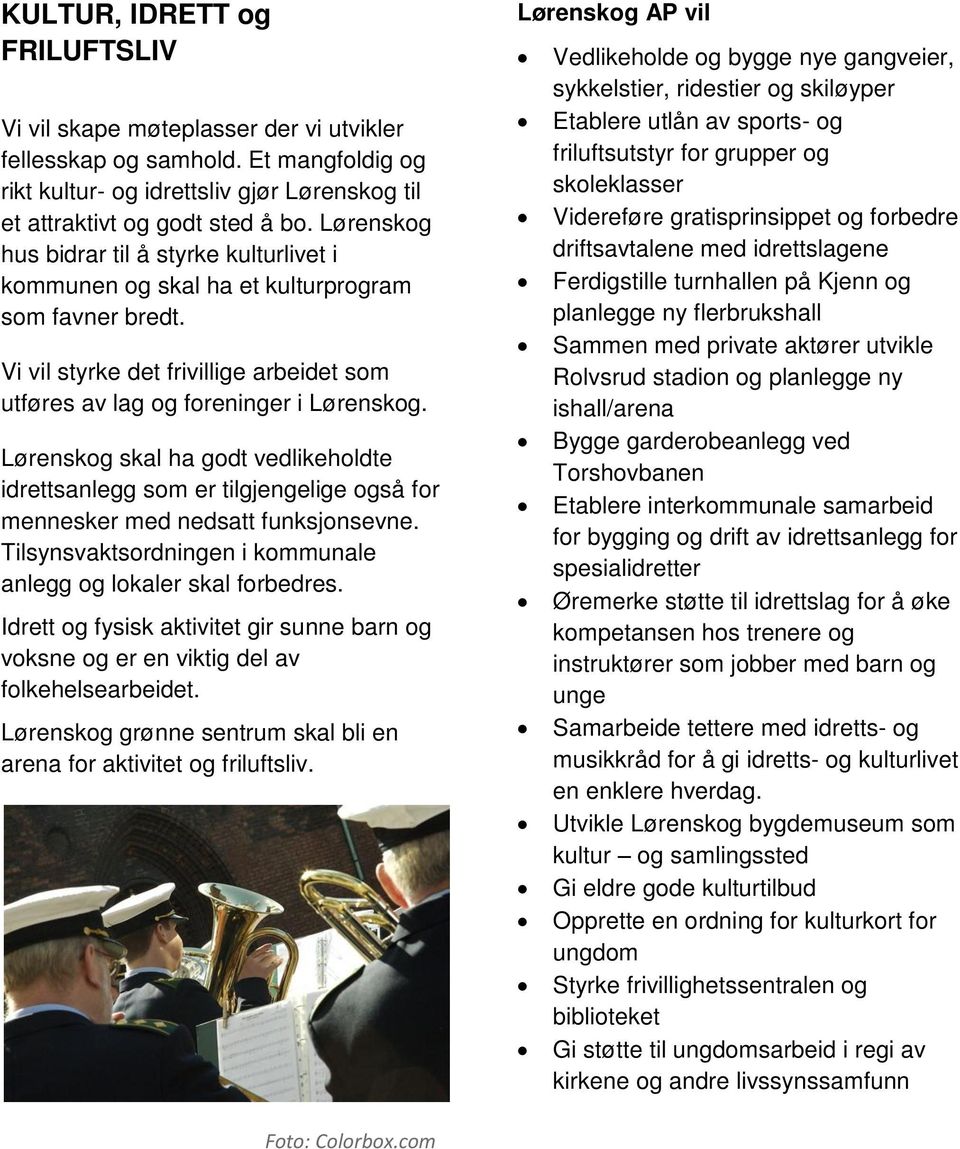 Lørenskog skal ha godt vedlikeholdte idrettsanlegg som er tilgjengelige også for mennesker med nedsatt funksjonsevne. Tilsynsvaktsordningen i kommunale anlegg og lokaler skal forbedres.