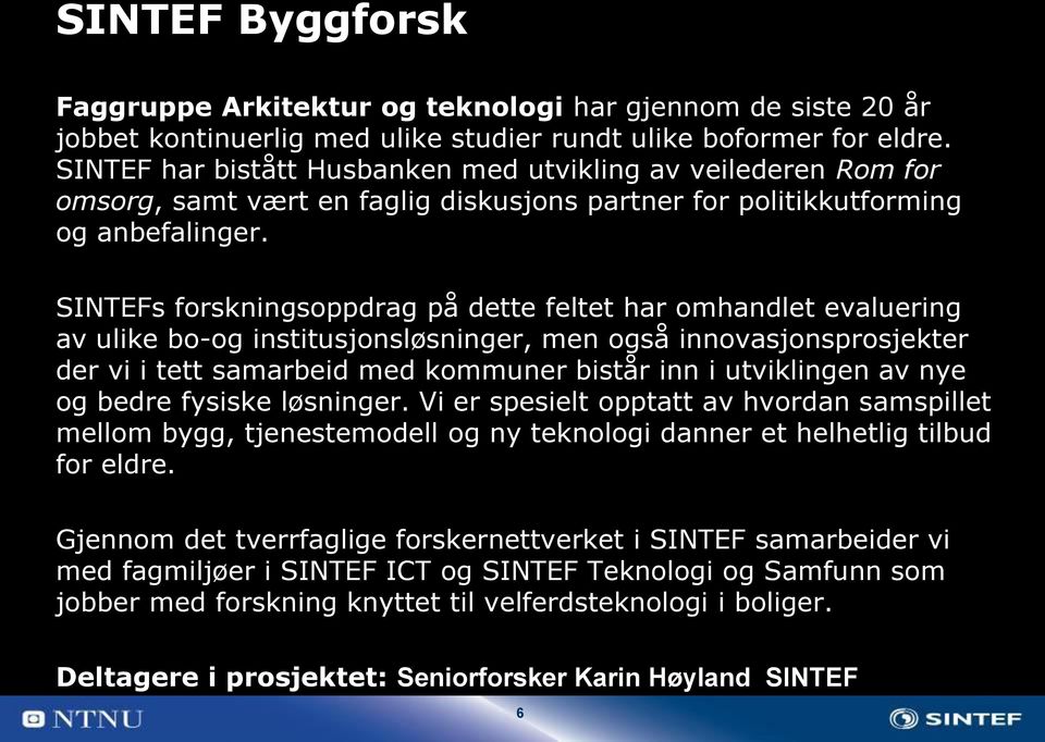 SINTEFs forskningsoppdrag på dette feltet har omhandlet evaluering av ulike bo-og institusjonsløsninger, men også innovasjonsprosjekter der vi i tett samarbeid med kommuner bistår inn i utviklingen