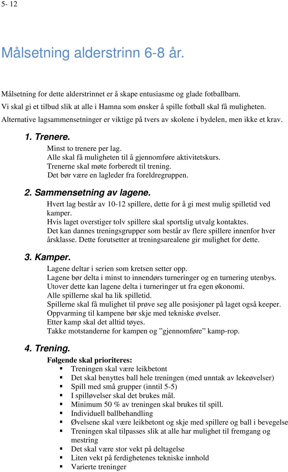 Minst to trenere per lag. Alle skal få muligheten til å gjennomføre aktivitetskurs. Trenerne skal møte forberedt til trening. Det bør være en lagleder fra foreldregruppen. 2. Sammensetning av lagene.