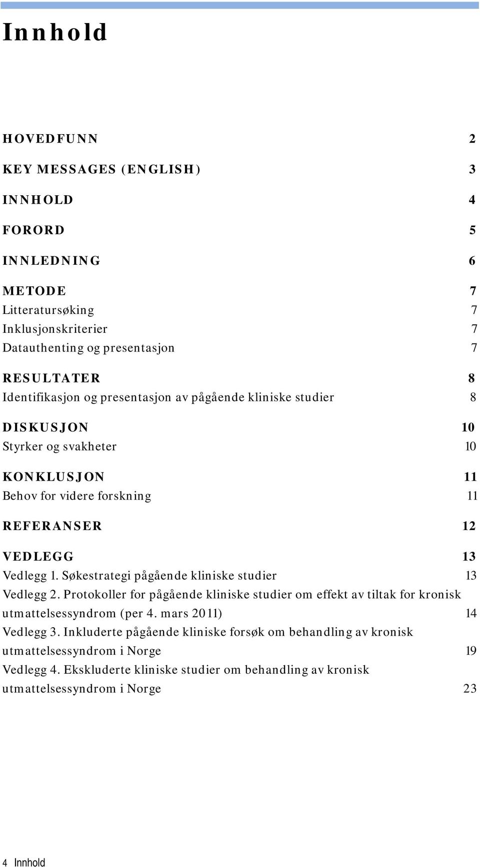 Søkestrategi pågående kliniske studier 13 Vedlegg 2. Protokoller for pågående kliniske studier om effekt av tiltak for kronisk utmattelsessyndrom (per 4. mars 2011) 14 Vedlegg 3.