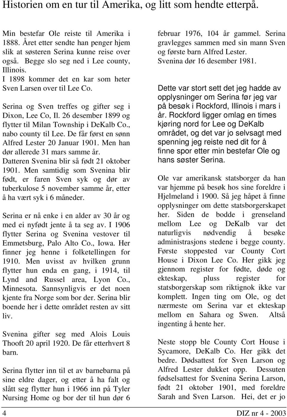 26 desember 1899 og flytter til Milan Township i DeKalb Co., nabo county til Lee. De får først en sønn Alfred Lester 20 Januar 1901. Men han dør allerede 31 mars samme år.