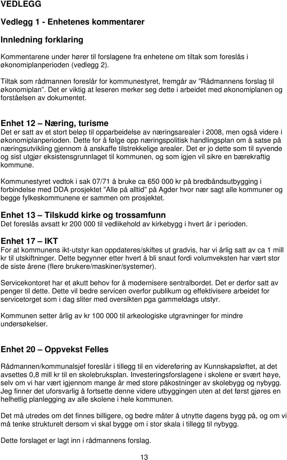 Enhet 12 Næring, turisme Det er satt av et stort beløp til opparbeidelse av næringsarealer i 2008, men også videre i økonomiplanperioden.