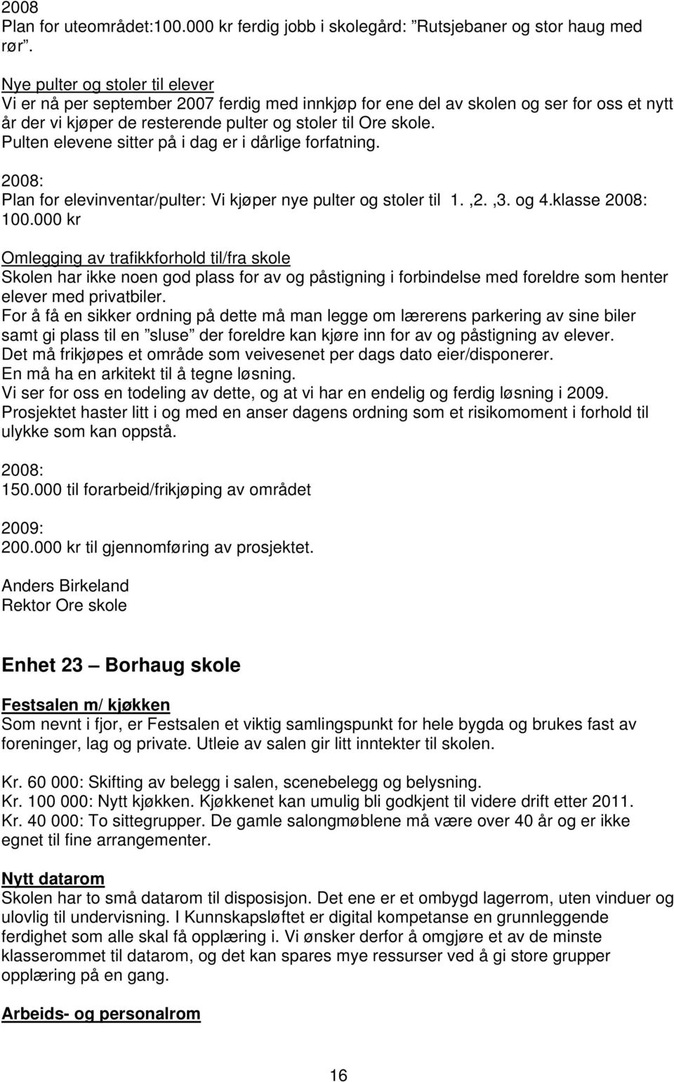 Pulten elevene sitter på i dag er i dårlige forfatning. 2008: Plan for elevinventar/pulter: Vi kjøper nye pulter og stoler til 1.,2.,3. og 4.klasse 2008: 100.