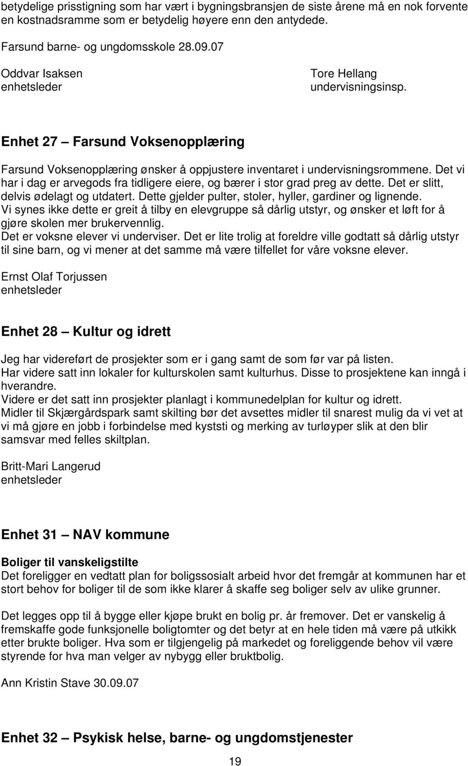 Det vi har i dag er arvegods fra tidligere eiere, og bærer i stor grad preg av dette. Det er slitt, delvis ødelagt og utdatert. Dette gjelder pulter, stoler, hyller, gardiner og lignende.