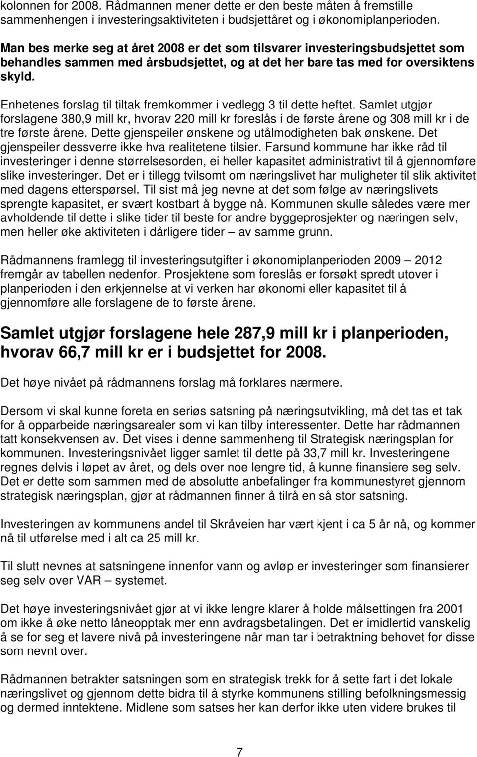 Enhetenes forslag til tiltak fremkommer i vedlegg 3 til dette heftet. Samlet utgjør forslagene 380,9 mill kr, hvorav 220 mill kr foreslås i de første årene og 308 mill kr i de tre første årene.