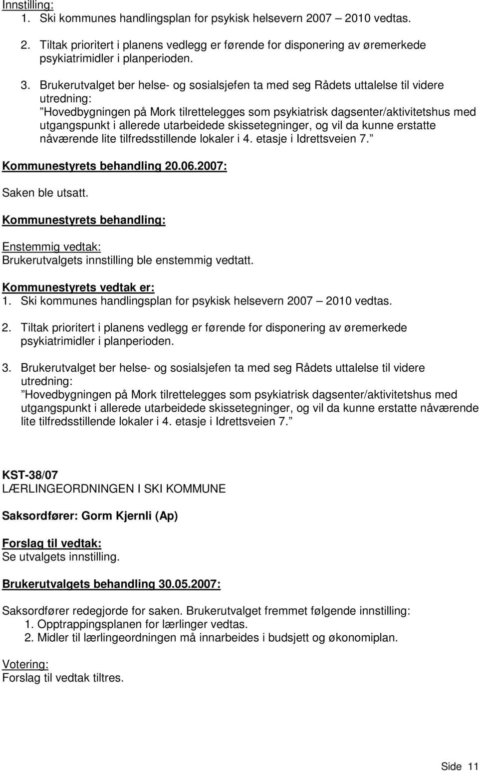 utarbeidede skissetegninger, og vil da kunne erstatte nåværende lite tilfredsstillende lokaler i 4. etasje i Idrettsveien 7. Kommunestyrets behandling 20.06.2007: Saken ble utsatt.