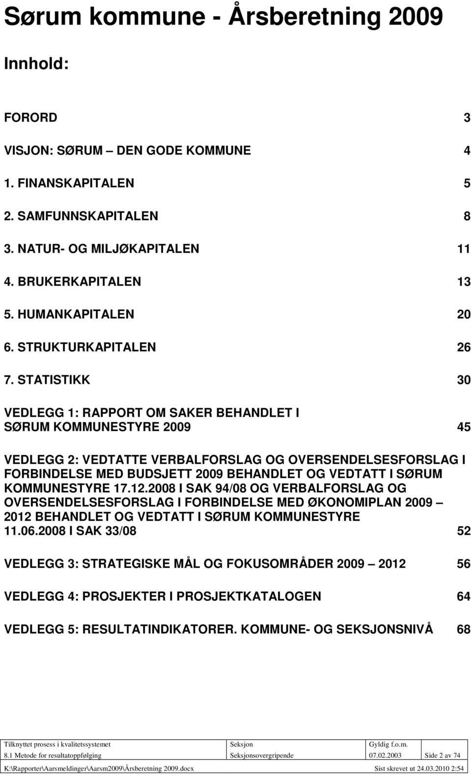 STATISTIKK 30 VEDLEGG 1: RAPPORT OM SAKER BEHANDLET I SØRUM KOMMUNESTYRE 2009 45 VEDLEGG 2: VEDTATTE VERBALFORSLAG OG OVERSENDELSESFORSLAG I FORBINDELSE MED BUDSJETT 2009 BEHANDLET OG VEDTATT I