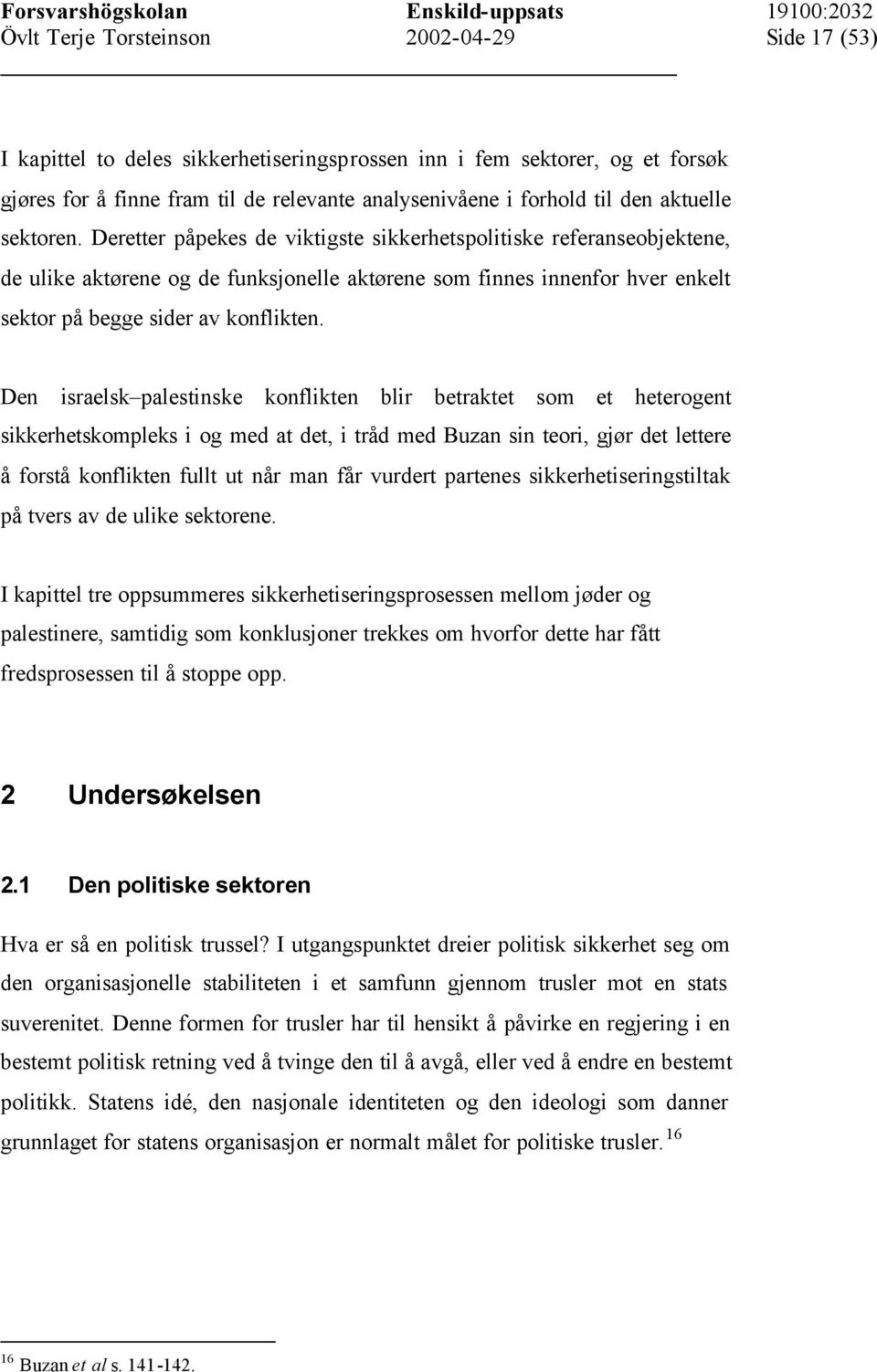 Den israelsk palestinske konflikten blir betraktet som et heterogent sikkerhetskompleks i og med at det, i tråd med Buzan sin teori, gjør det lettere å forstå konflikten fullt ut når man får vurdert