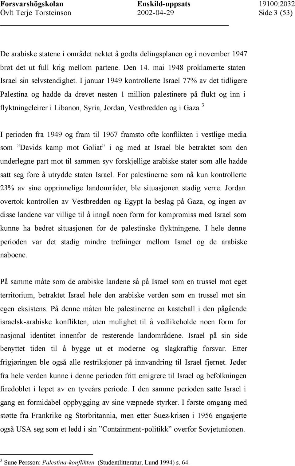 3 I perioden fra 1949 og fram til 1967 framsto ofte konflikten i vestlige media som Davids kamp mot Goliat i og med at Israel ble betraktet som den underlegne part mot til sammen syv forskjellige