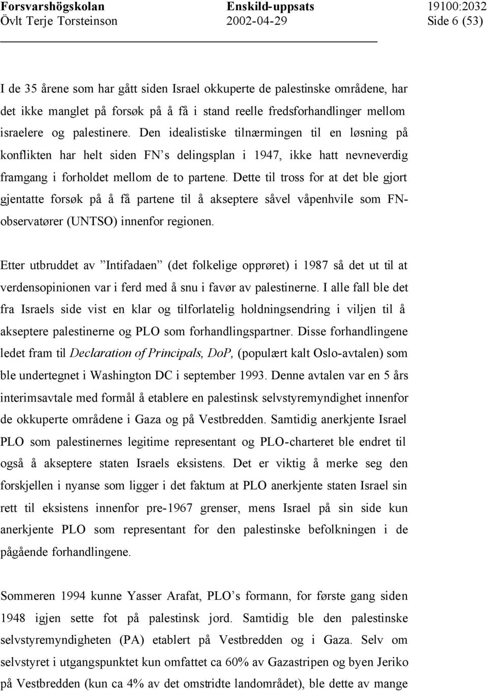 Dette til tross for at det ble gjort gjentatte forsøk på å få partene til å akseptere såvel våpenhvile som FNobservatører (UNTSO) innenfor regionen.