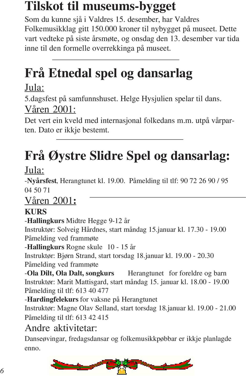 Våren 2001: Det vert ein kveld med internasjonal folkedans m.m. utpå vårparten. Dato er ikkje bestemt. Frå Øystre Slidre Spel og dansarlag: Jula: -Nyårsfest, Herangtunet kl. 19.00. Påmelding til tlf: 90 72 26 90 / 95 04 50 71 Våren 2001: KURS -Hallingkurs Midtre Hegge 9-12 år Instruktør: Solveig Hårdnes, start måndag 15.