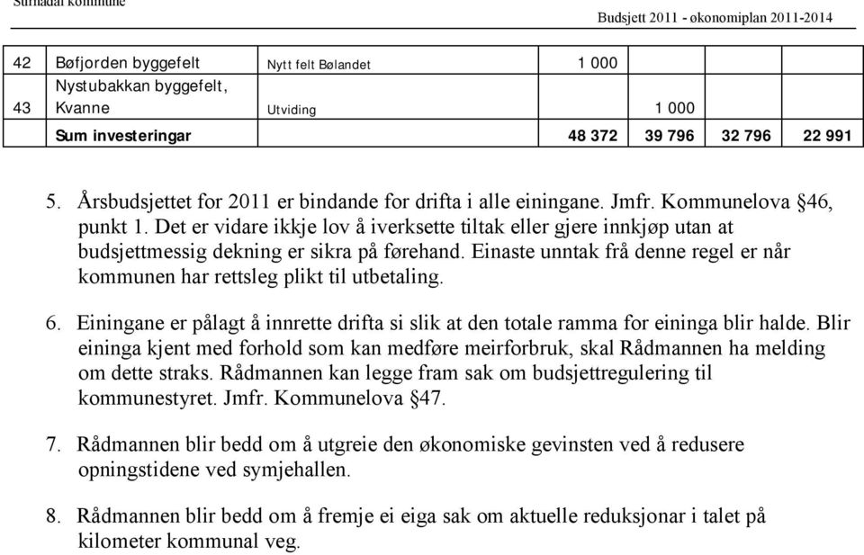 Det er vidare ikkje lov å iverksette tiltak eller gjere innkjøp utan at budsjettmessig dekning er sikra på førehand. Einaste unntak frå denne regel er når kommunen har rettsleg plikt til utbetaling.