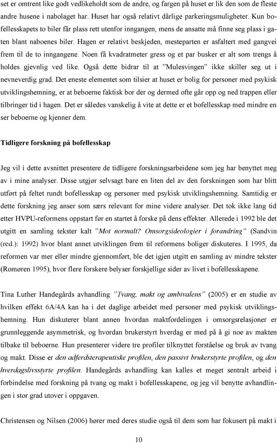 Hagen er relativt beskjeden, mesteparten er asfaltert med gangvei frem til de to inngangene. Noen få kvadratmeter gress og et par busker er alt som trengs å holdes gjevnlig ved like.