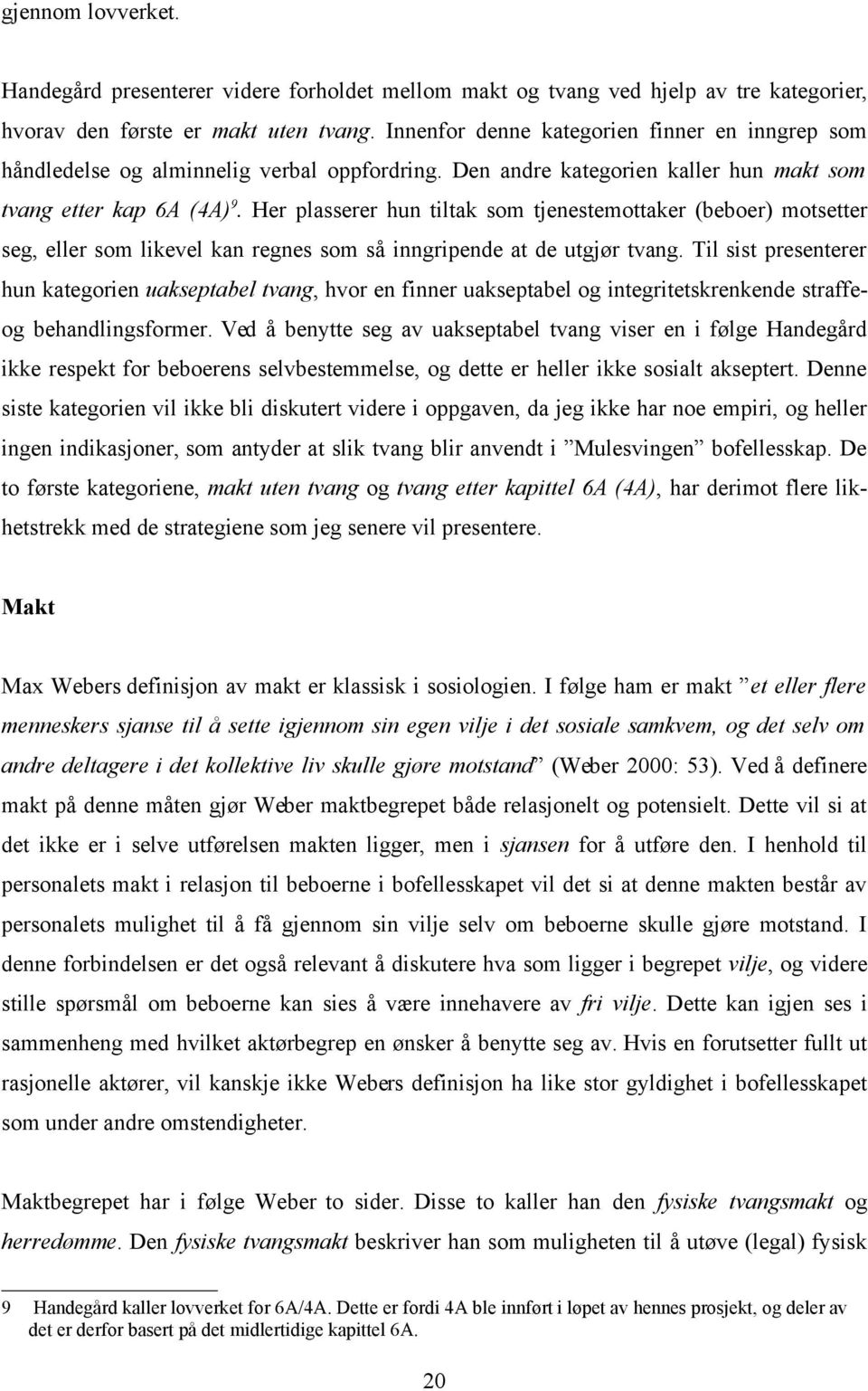 Her plasserer hun tiltak som tjenestemottaker (beboer) motsetter seg, eller som likevel kan regnes som så inngripende at de utgjør tvang.