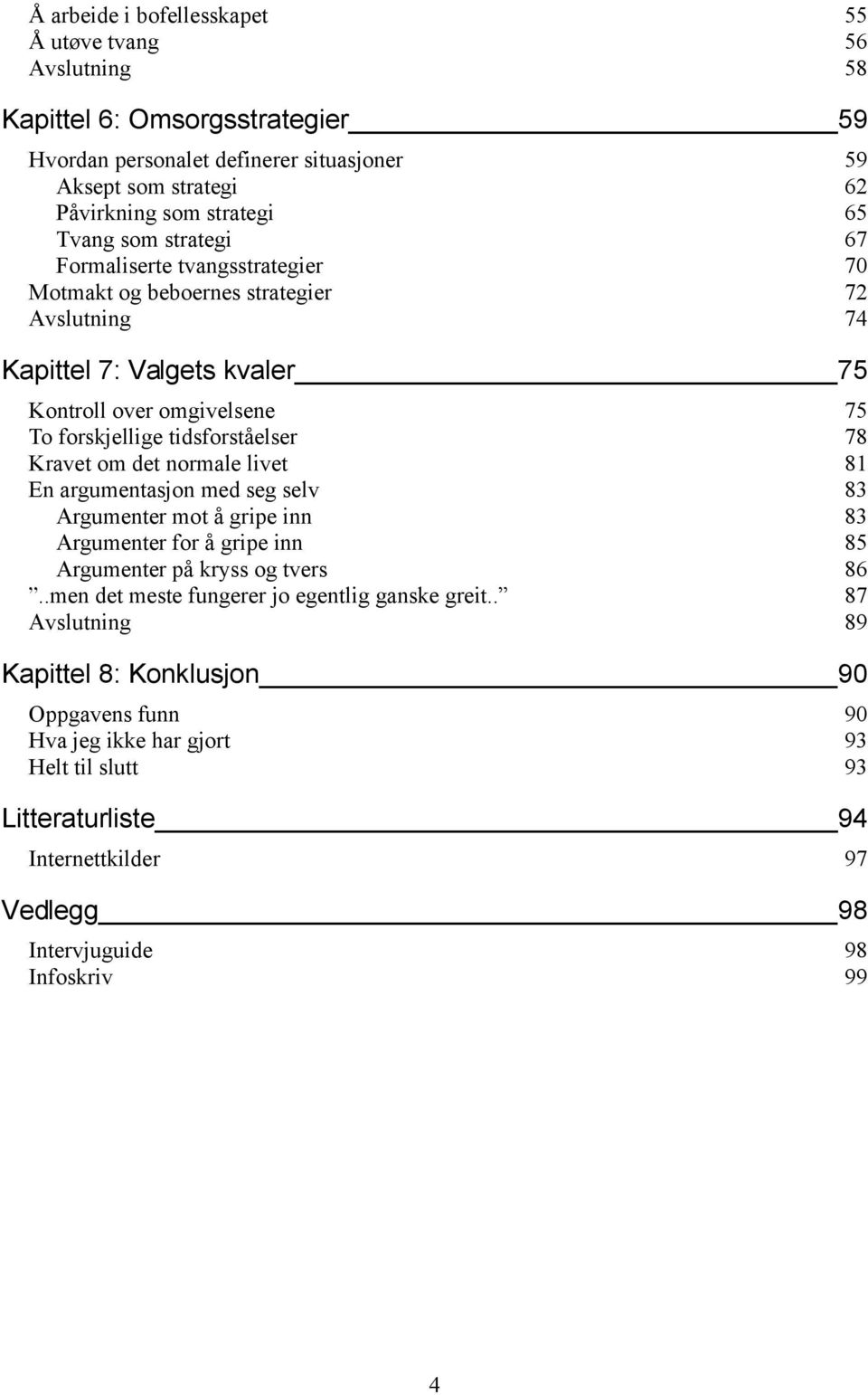 Kravet om det normale livet 81 En argumentasjon med seg selv 83 Argumenter mot å gripe inn 83 Argumenter for å gripe inn 85 Argumenter på kryss og tvers 86.