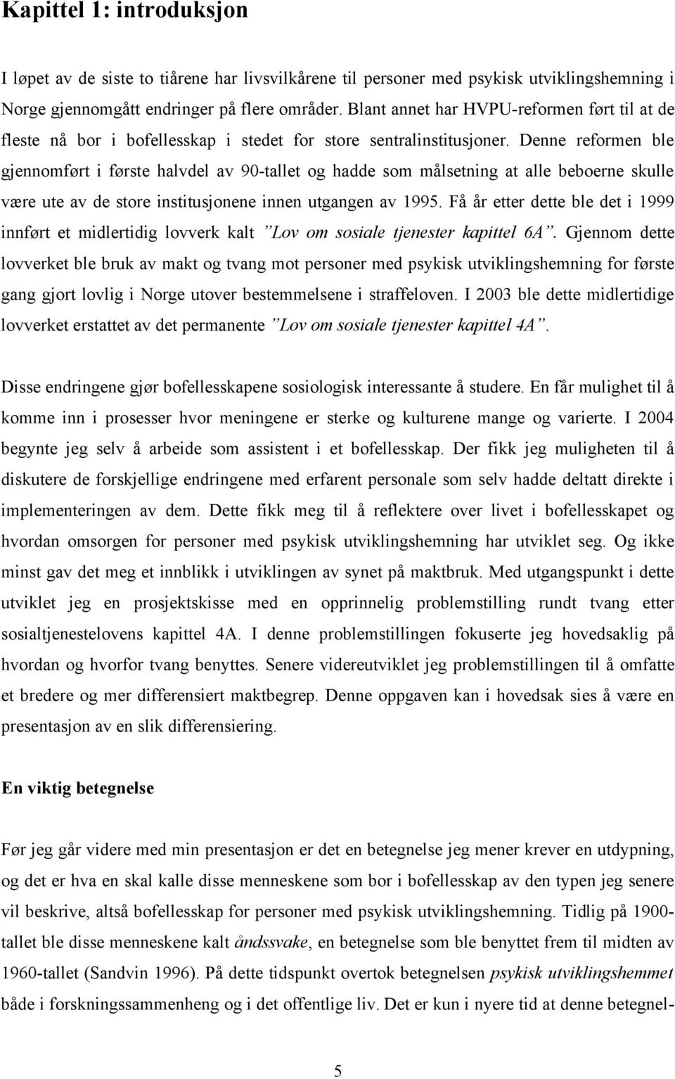 Denne reformen ble gjennomført i første halvdel av 90-tallet og hadde som målsetning at alle beboerne skulle være ute av de store institusjonene innen utgangen av 1995.