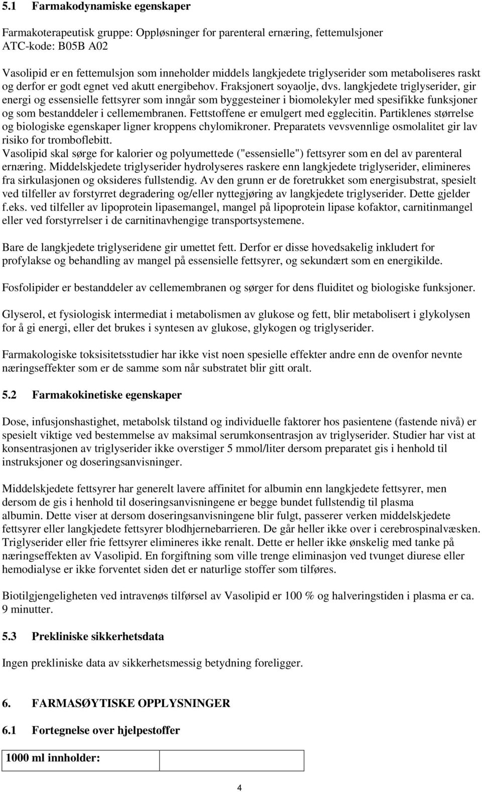 langkjedete triglyserider, gir energi og essensielle fettsyrer som inngår som byggesteiner i biomolekyler med spesifikke funksjoner og som bestanddeler i cellemembranen.