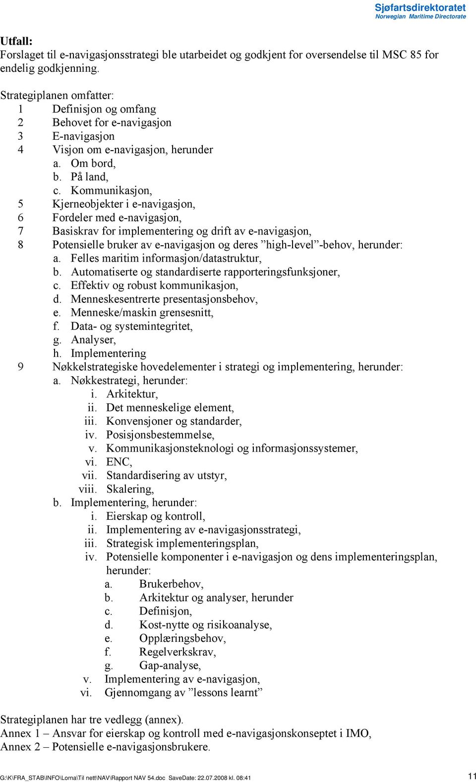 Kommunikasjon, 5 Kjerneobjekter i e-navigasjon, 6 Fordeler med e-navigasjon, 7 Basiskrav for implementering og drift av e-navigasjon, 8 Potensielle bruker av e-navigasjon og deres high-level -behov,