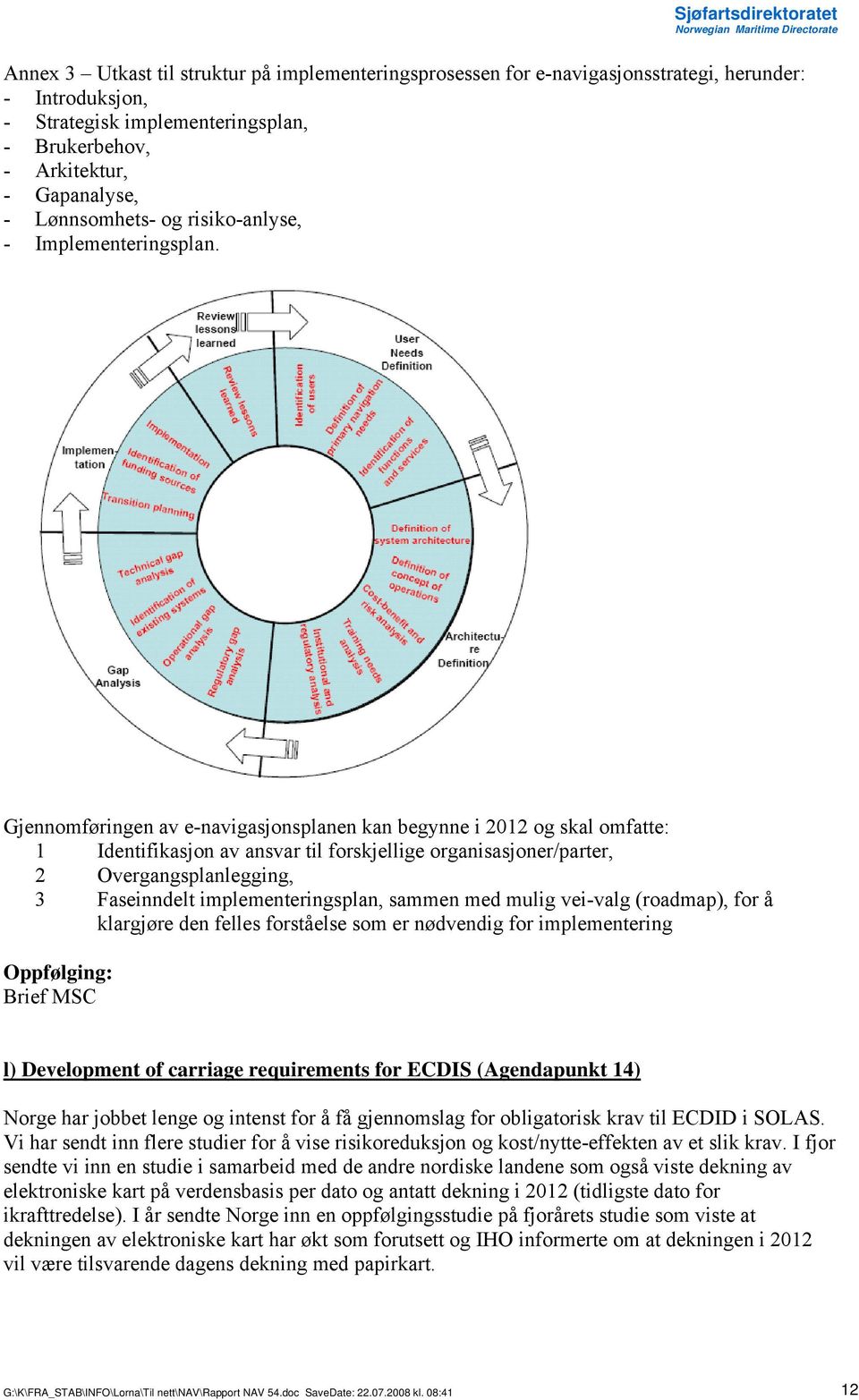 Gjennomføringen av e-navigasjonsplanen kan begynne i 2012 og skal omfatte: 1 Identifikasjon av ansvar til forskjellige organisasjoner/parter, 2 Overgangsplanlegging, 3 Faseinndelt