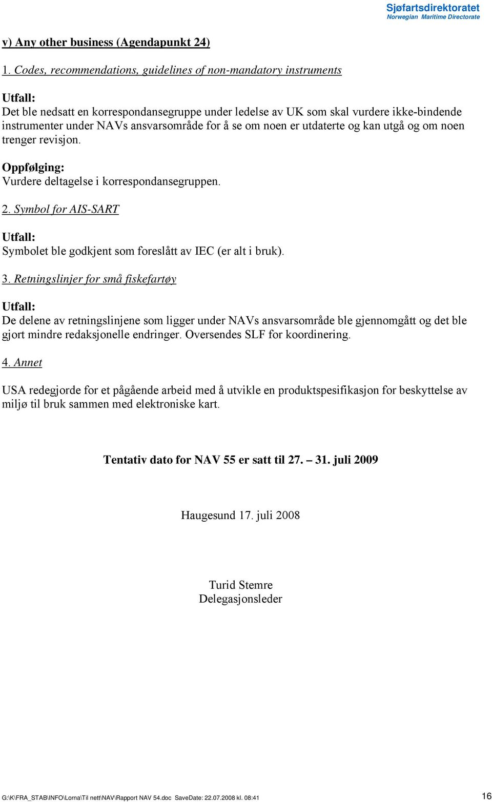 se om noen er utdaterte og kan utgå og om noen trenger revisjon. Vurdere deltagelse i korrespondansegruppen. 2. Symbol for AIS-SART Symbolet ble godkjent som foreslått av IEC (er alt i bruk). 3.