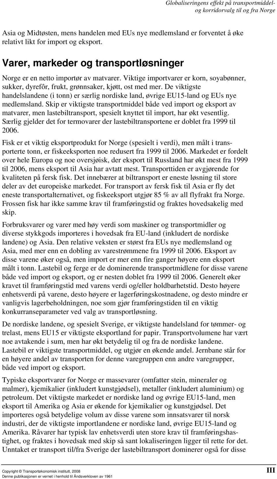 Skip er viktigste transportmiddel både ved import og eksport av matvarer, men lastebiltransport, spesielt knyttet til import, har økt vesentlig.