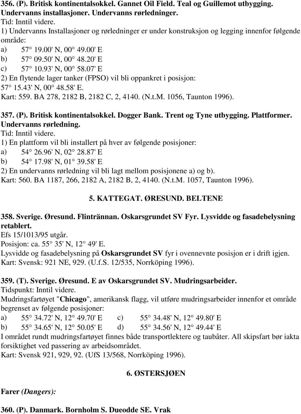 07' E 2) En flytende lager tanker (FPSO) vil bli oppankret i posisjon: 57 15.43' N, 00 48.58' E. Kart: 559. BA 278, 2182 B, 2182 C, 2, 4140. (N.t.M. 1056, Taunton 1996). 357. (P).