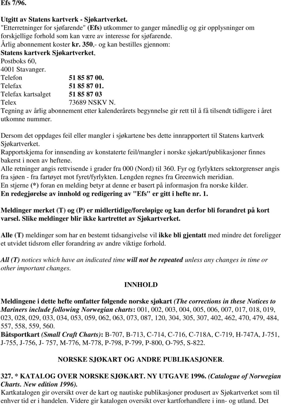 350,- og kan bestilles gjennom: Statens kartverk Sjøkartverket, Postboks 60, 4001 Stavanger. Telefon 51 85 87 00. Telefax 51 85 87 01. Telefax kartsalget 51 85 87 03 Telex 73689 NSKV N.