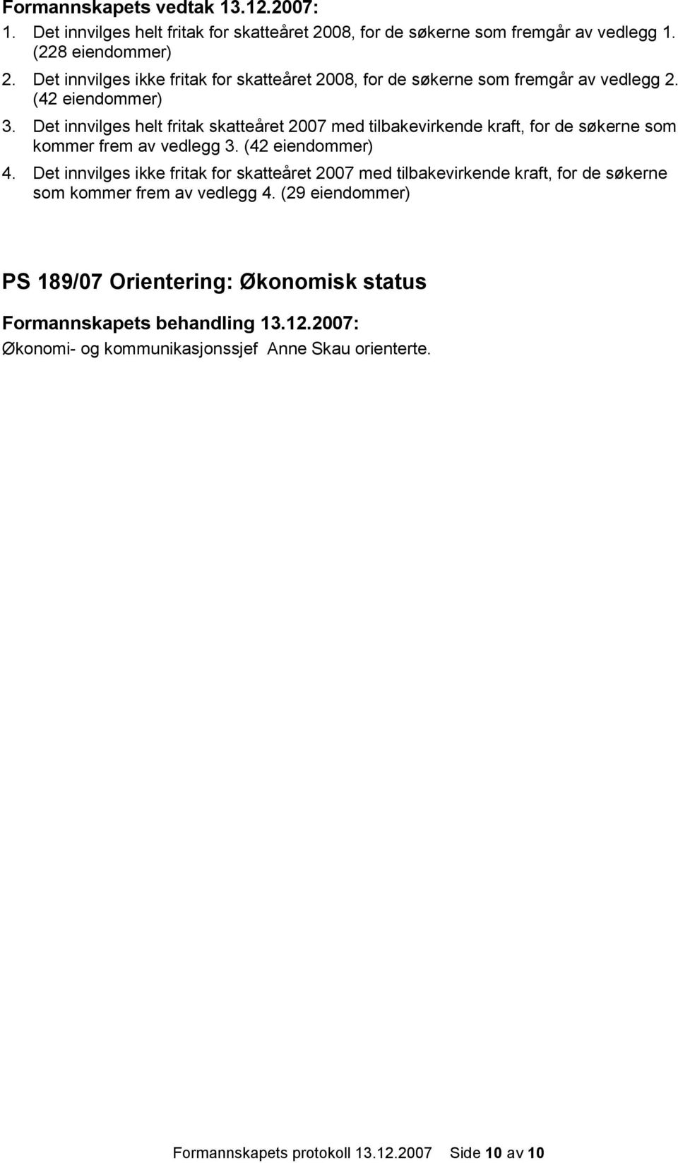 Det innvilges helt fritak skatteåret 2007 med tilbakevirkende kraft, for de søkerne som kommer frem av vedlegg 3. (42 eiendommer) 4.