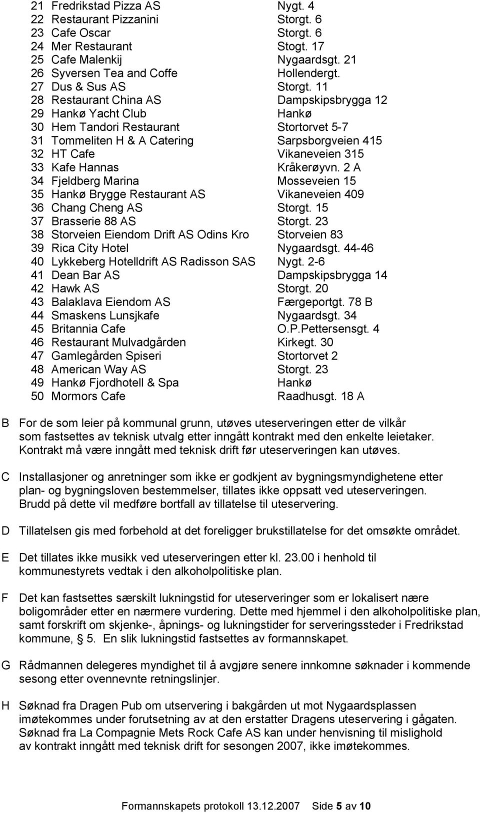 11 28 Restaurant China AS Dampskipsbrygga 12 29 Hankø Yacht Club Hankø 30 Hem Tandori Restaurant Stortorvet 5-7 31 Tommeliten H & A Catering Sarpsborgveien 415 32 HT Cafe Vikaneveien 315 33 Kafe