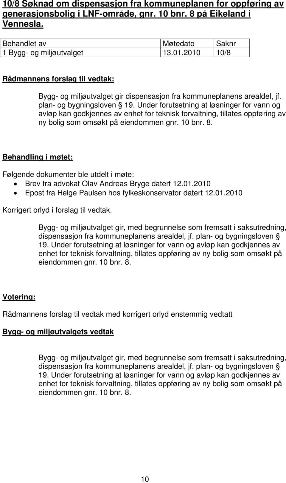 Under forutsetning at løsninger for vann og avløp kan godkjennes av enhet for teknisk forvaltning, tillates oppføring av ny bolig som omsøkt på eiendommen gnr. 10 bnr. 8.