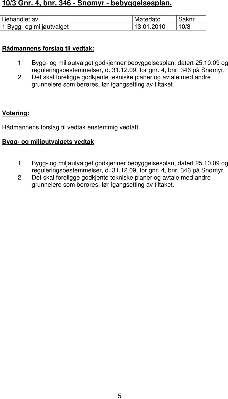 Rådmannens forslag til vedtak enstemmig vedtatt. 1 Bygg- og miljøutvalget godkjenner bebyggelsesplan, datert 25.10.09 og reguleringsbestemmelser, d.  5