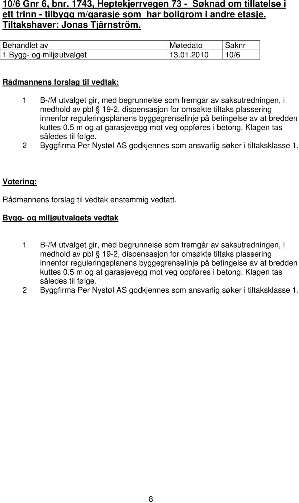 betingelse av at bredden kuttes 0.5 m og at garasjevegg mot veg oppføres i betong. Klagen tas således til følge. 2 Byggfirma Per Nystøl AS godkjennes som ansvarlig søker i tiltaksklasse 1.