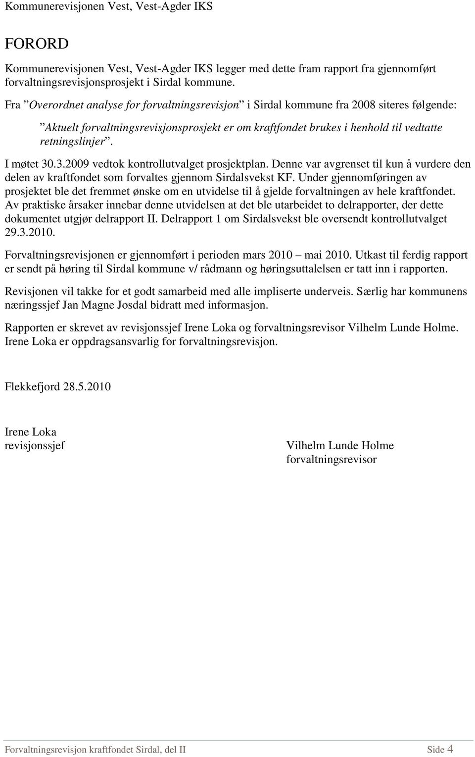 I møtet 30.3.2009 vedtok kontrollutvalget prosjektplan. Denne var avgrenset til kun å vurdere den delen av kraftfondet som forvaltes gjennom Sirdalsvekst KF.