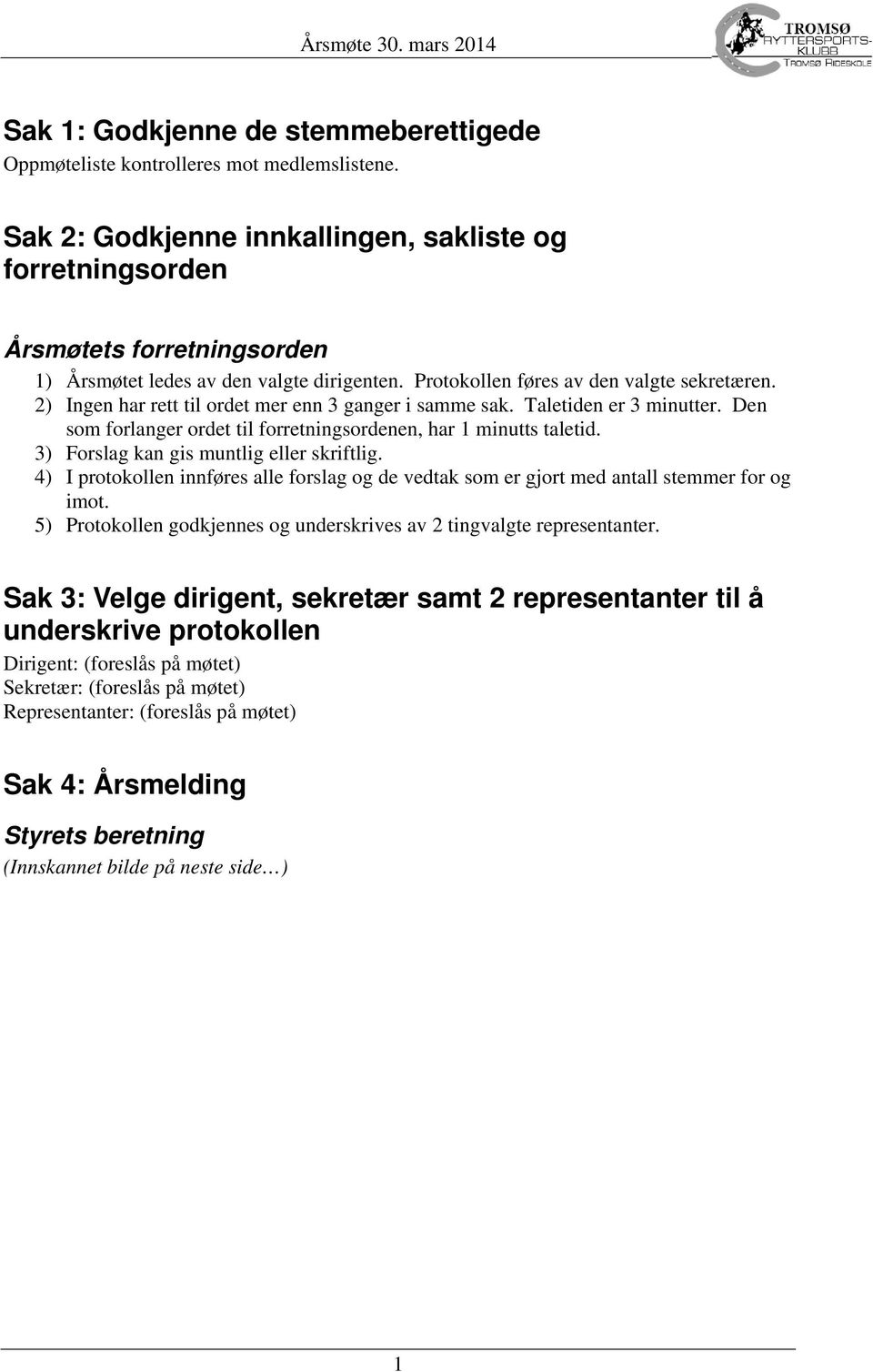 2) Ingen har rett til ordet mer enn 3 ganger i samme sak. Taletiden er 3 minutter. Den som forlanger ordet til forretningsordenen, har 1 minutts taletid. 3) Forslag kan gis muntlig eller skriftlig.