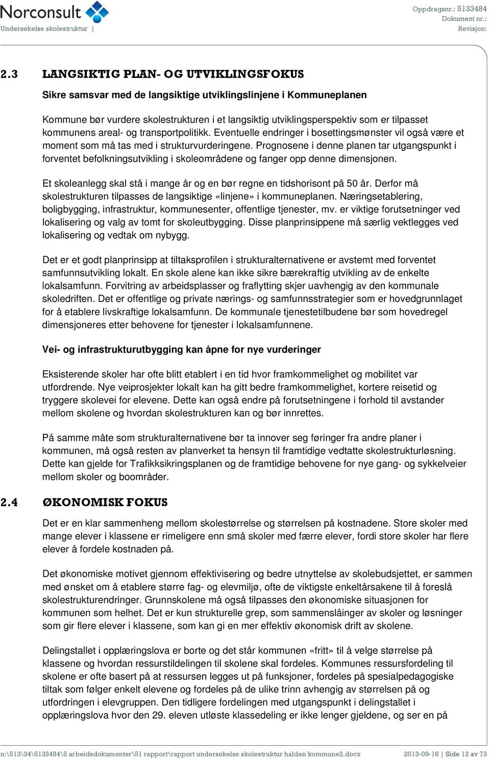 ne i denne planen tar utgangspunkt i forventet befolkningsutvikling i skoleområdene og fanger opp denne dimensjonen. Et skoleanlegg skal stå i mange år og en bør regne en tidshorisont på 5 år.