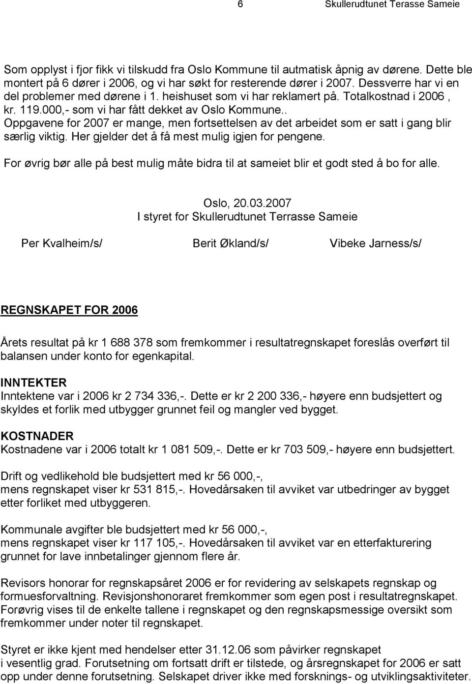 . Oppgavene for 2007 er mange, men fortsettelsen av det arbeidet som er satt i gang blir særlig viktig. Her gjelder det å få mest mulig igjen for pengene.