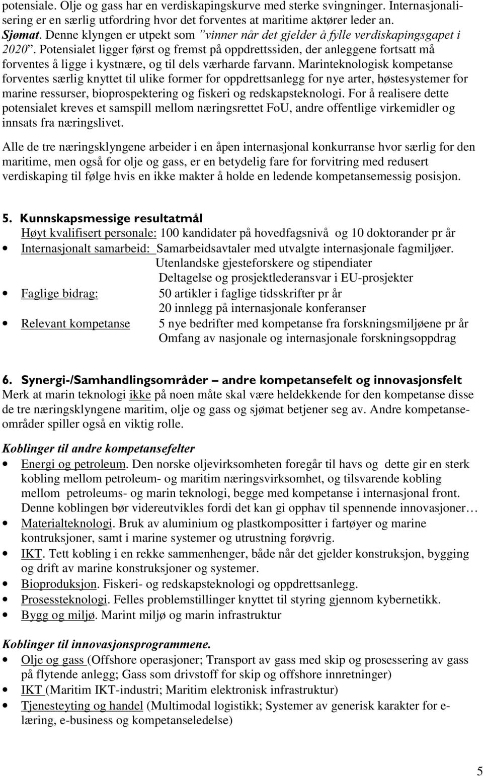 Potensialet ligger først og fremst på oppdrettssiden, der anleggene fortsatt må forventes å ligge i kystnære, og til dels værharde farvann.