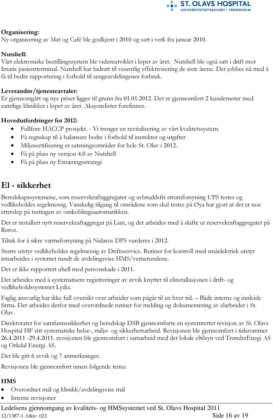 Det jobbes nå med å få til bedre rapportering i forhold til sengeavdelingenes forbruk. Leverandør/tjenesteavtaler: Er gjennomgått og nye priser ligger til grunn fra 01.01.2012.