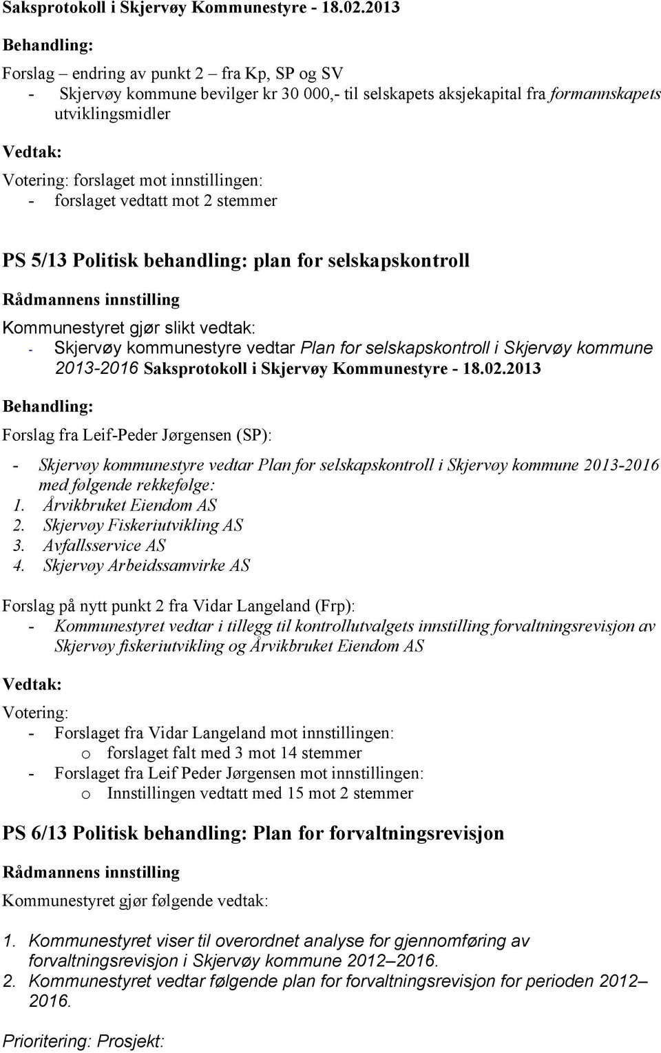 Forslag fra Leif-Peder Jørgensen (SP): - Skjervøy kommunestyre vedtar Plan for selskapskontroll i Skjervøy kommune 2013-2016 med følgende rekkefølge: 1. Årvikbruket Eiendom AS 2.