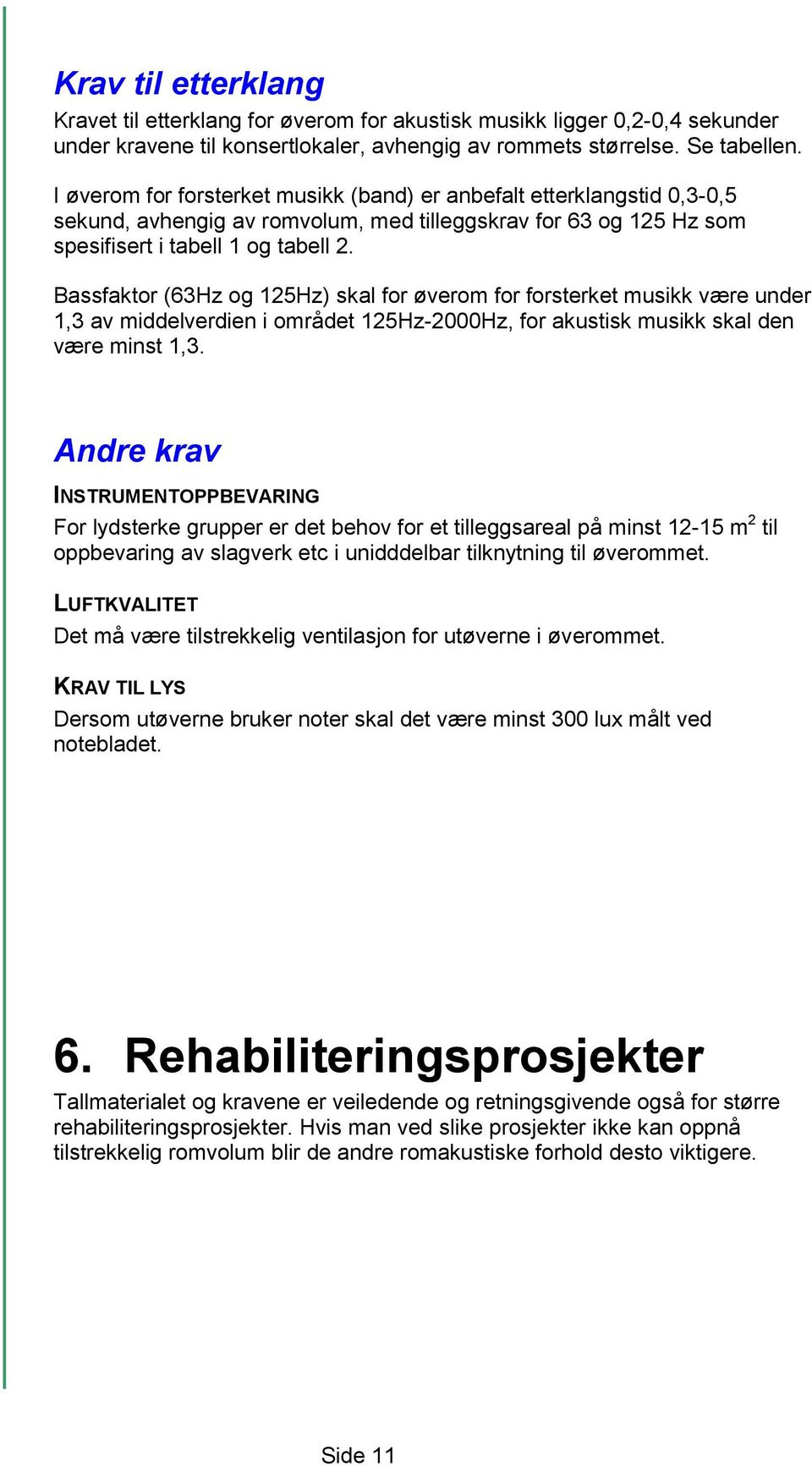 Bassfaktor (63Hz og 125Hz) skal for øverom for forsterket musikk være under 1,3 av middelverdien i området 125Hz-2000Hz, for akustisk musikk skal den være minst 1,3.