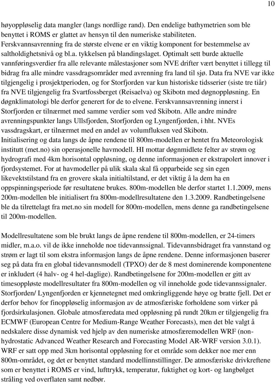 Optimalt sett burde aktuelle vannføringsverdier fra alle relevante målestasjoner som NVE drifter vært benyttet i tillegg til bidrag fra alle mindre vassdragsområder med avrenning fra land til sjø.