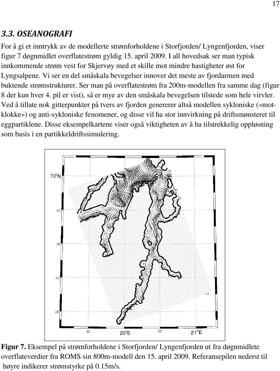 Vi ser en del småskala bevegelser innover det meste av fjordarmen med buktende strømstrukturer. Ser man på overflatestrøm fra 200m-modellen fra samme dag (figur 8 der kun hver 4.